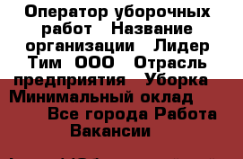 Оператор уборочных работ › Название организации ­ Лидер Тим, ООО › Отрасль предприятия ­ Уборка › Минимальный оклад ­ 28 500 - Все города Работа » Вакансии   